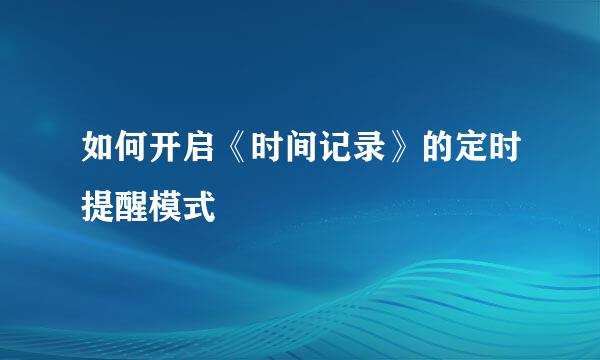 如何开启《时间记录》的定时提醒模式
