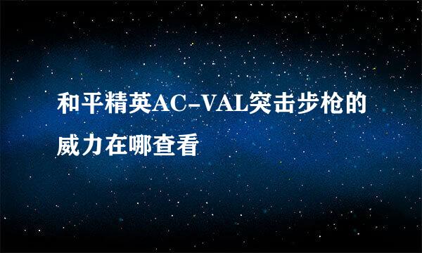和平精英AC-VAL突击步枪的威力在哪查看