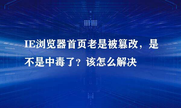 IE浏览器首页老是被篡改，是不是中毒了？该怎么解决