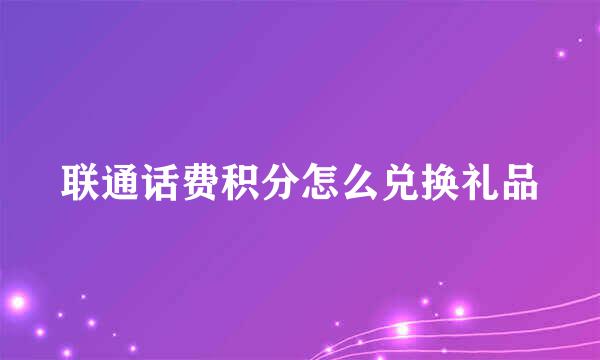 联通话费积分怎么兑换礼品