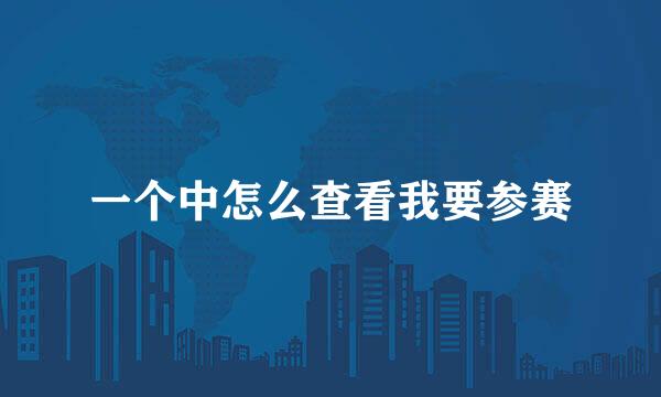 一个中怎么查看我要参赛