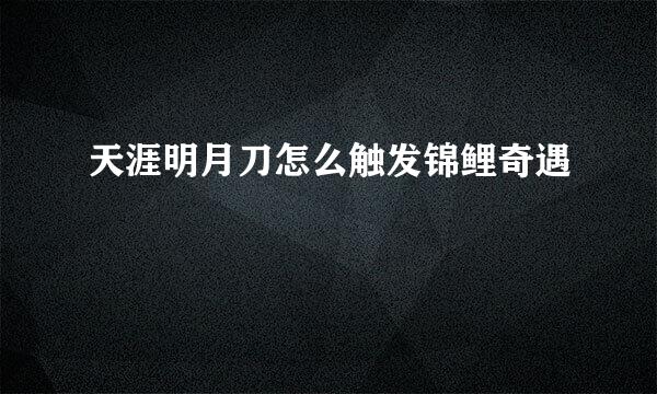 天涯明月刀怎么触发锦鲤奇遇