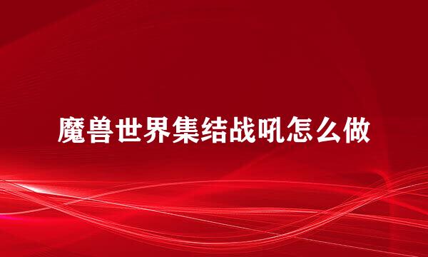 魔兽世界集结战吼怎么做