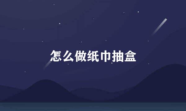 怎么做纸巾抽盒