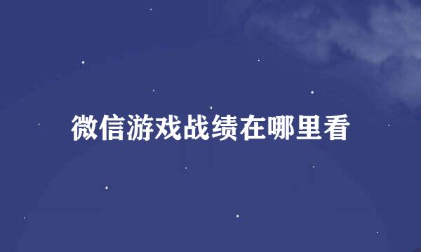 微信游戏战绩在哪里看