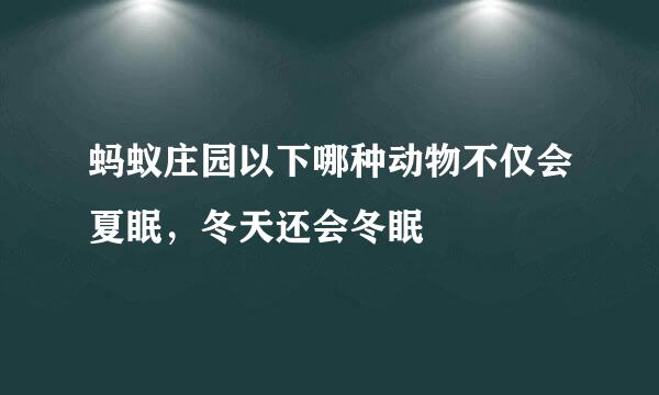 蚂蚁庄园以下哪种动物不仅会夏眠，冬天还会冬眠