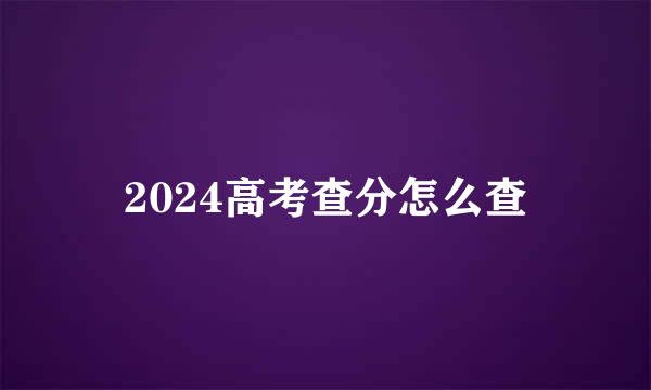 2024高考查分怎么查