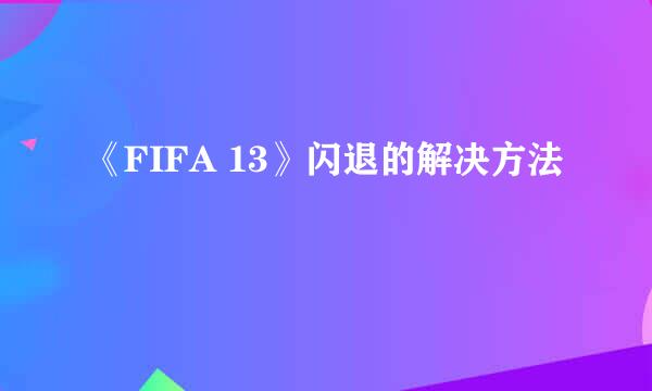 《FIFA 13》闪退的解决方法