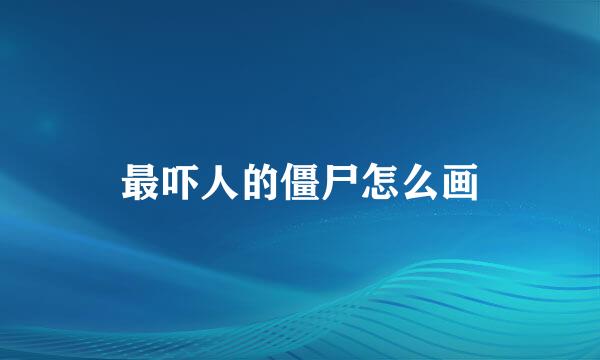 最吓人的僵尸怎么画