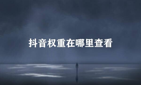 抖音权重在哪里查看