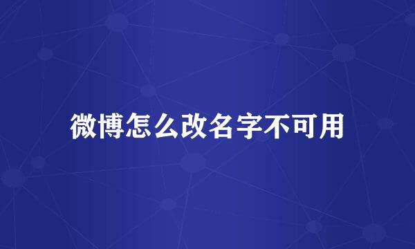 微博怎么改名字不可用