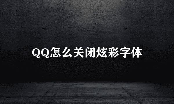 QQ怎么关闭炫彩字体