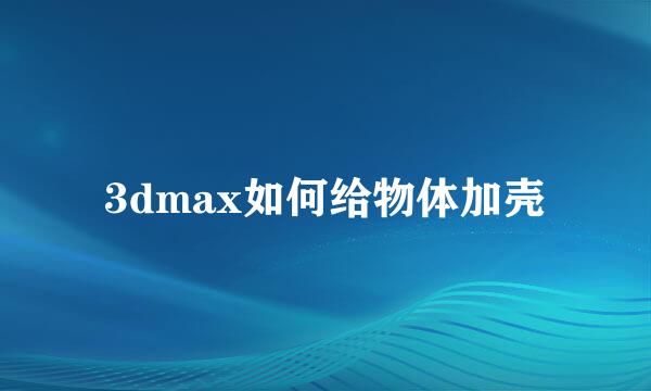 3dmax如何给物体加壳