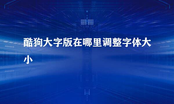 酷狗大字版在哪里调整字体大小