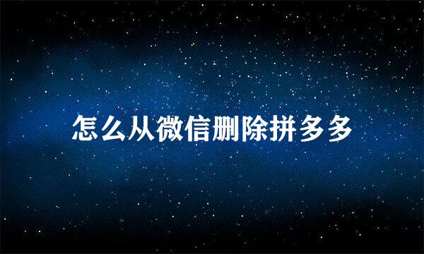 怎么从微信删除拼多多