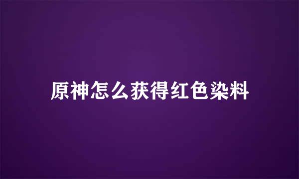 原神怎么获得红色染料