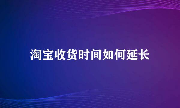 淘宝收货时间如何延长