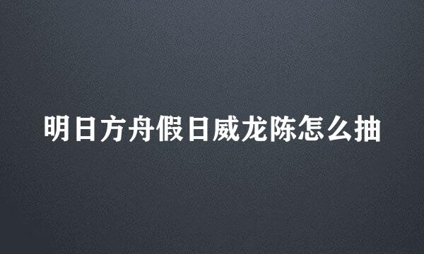 明日方舟假日威龙陈怎么抽