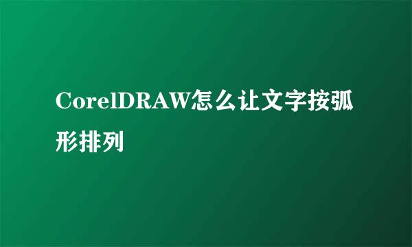 CorelDRAW怎么让文字按弧形排列