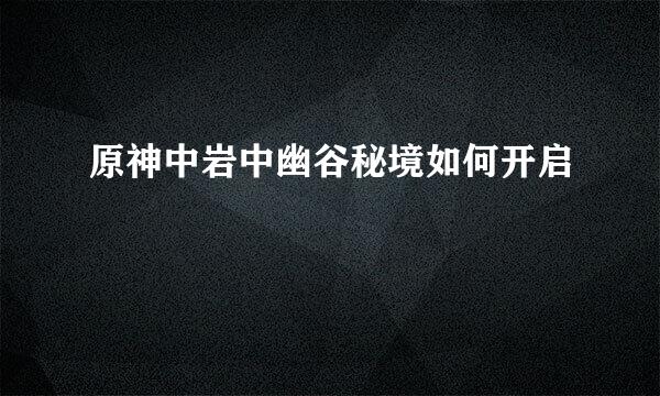 原神中岩中幽谷秘境如何开启