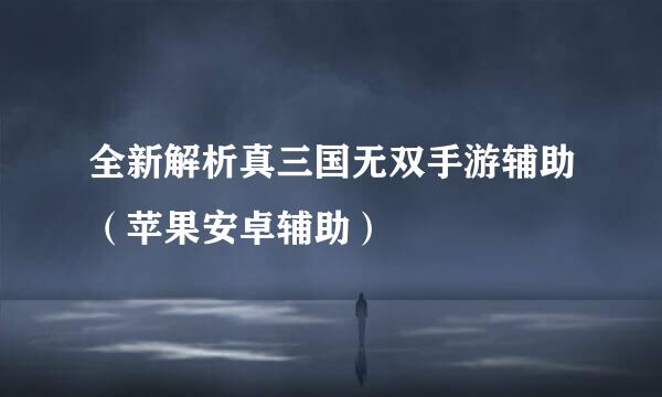 全新解析真三国无双手游辅助（苹果安卓辅助）