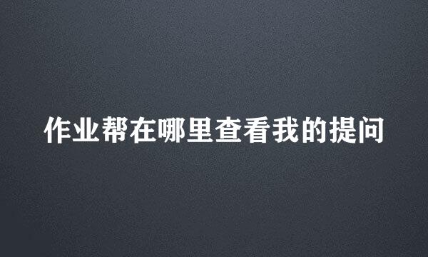 作业帮在哪里查看我的提问