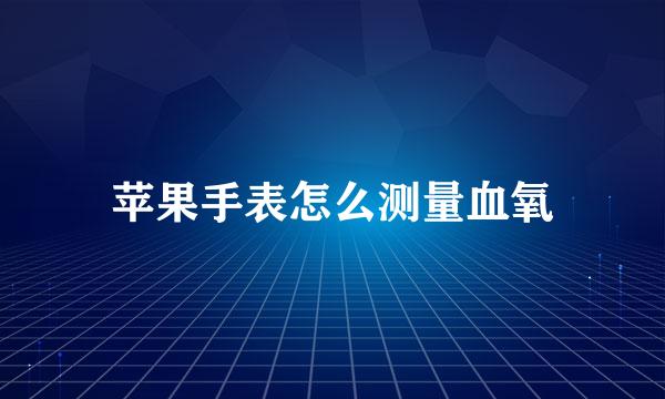 苹果手表怎么测量血氧