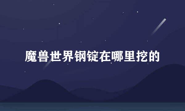 魔兽世界钢锭在哪里挖的