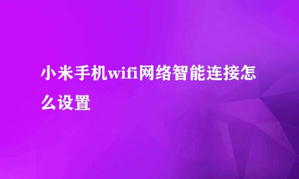 小米手机wifi网络智能连接怎么设置