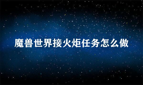 魔兽世界接火炬任务怎么做