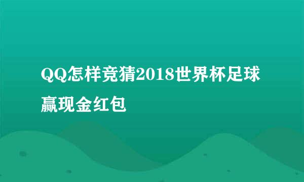 QQ怎样竞猜2018世界杯足球赢现金红包