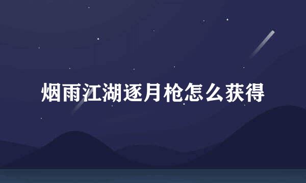 烟雨江湖逐月枪怎么获得