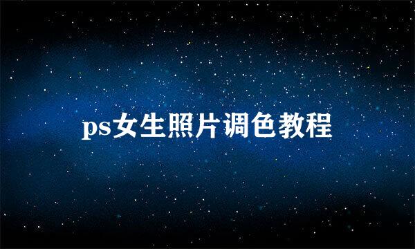 ps女生照片调色教程
