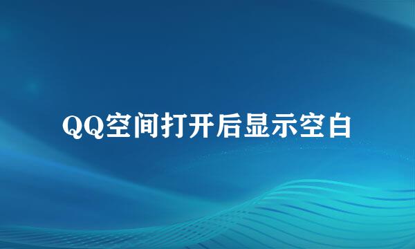 QQ空间打开后显示空白
