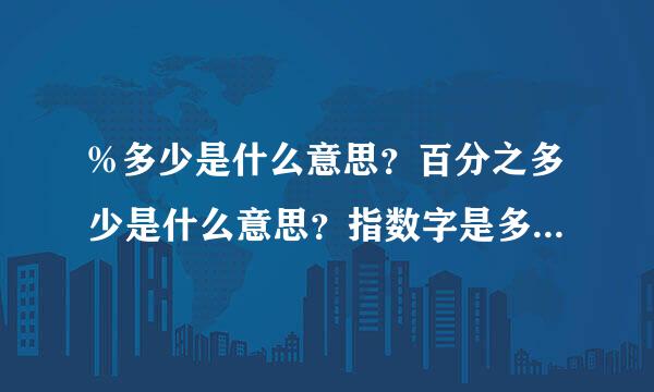 %多少是什么意思？百分之多少是什么意思？指数字是多少？例如