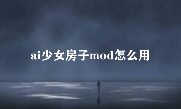 ai少女房子mod怎么用