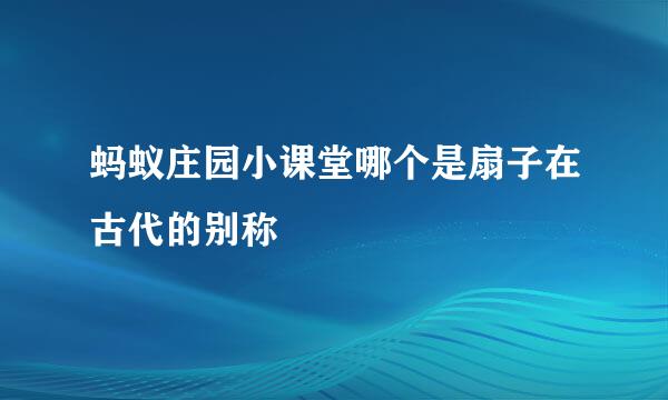 蚂蚁庄园小课堂哪个是扇子在古代的别称