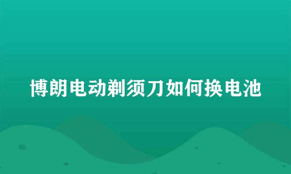 博朗电动剃须刀如何换电池