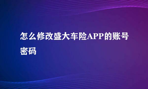 怎么修改盛大车险APP的账号密码
