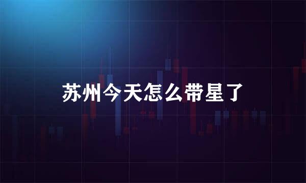 苏州今天怎么带星了