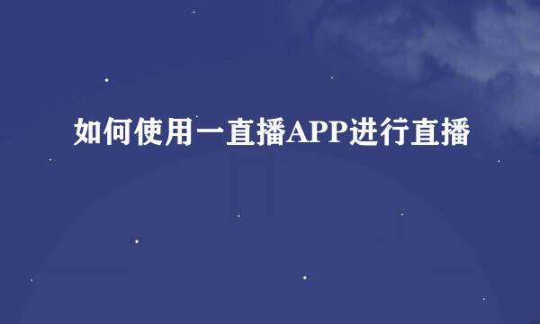 如何使用一直播APP进行直播
