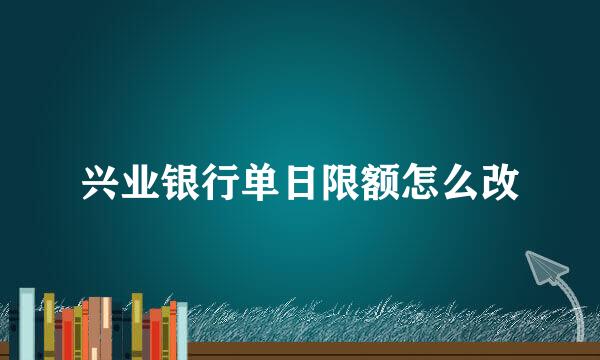 兴业银行单日限额怎么改