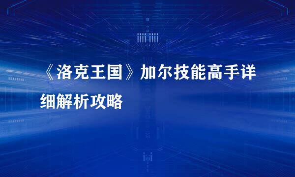 《洛克王国》加尔技能高手详细解析攻略