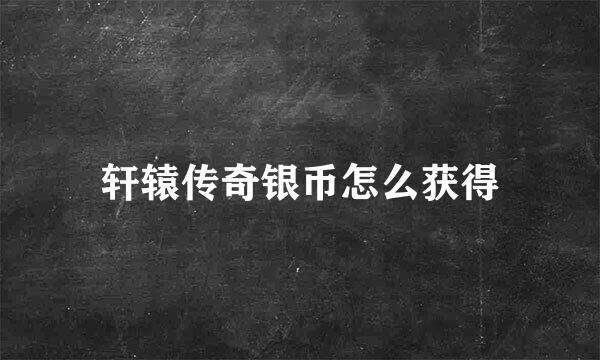 轩辕传奇银币怎么获得