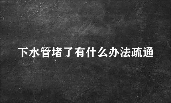 下水管堵了有什么办法疏通