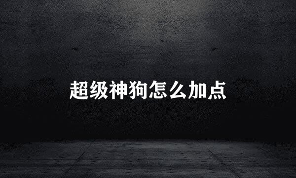 超级神狗怎么加点