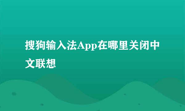 搜狗输入法App在哪里关闭中文联想