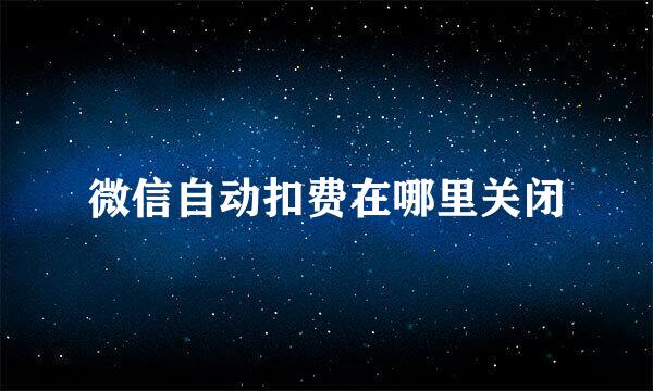 微信自动扣费在哪里关闭