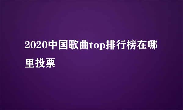 2020中国歌曲top排行榜在哪里投票