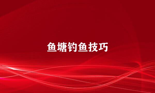 鱼塘钓鱼技巧
